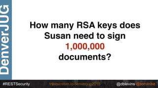#RESTSecurity @dblevins @tomitribetribestream.io/denverjug2018
DenverJUG
How many RSA keys does
Susan need to sign
1,000,0...
