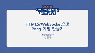 HTML5/WebSocket으로
Pong 게임 만들기
iFunfactory
민영기
 