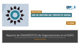 Reporte de DIAGNÓSTICO de Organizaciones en el DGPS
Octubre de 2018
 