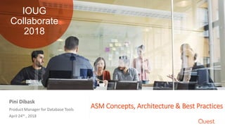 ASM Concepts, Architecture & Best PracticesProduct Manager for Database Tools
April 24th , 2018
Pini Dibask
IOUG
Collaborate
2018
 