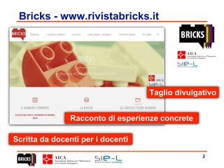 2
Bricks - www.rivistabricks.it
Taglio divulgativo
Racconto di esperienze concrete
Scritta da docenti per i docenti
 