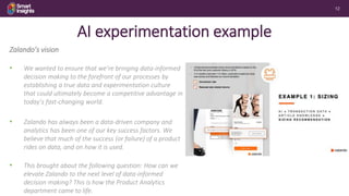 12
AI experimentation example
Zalando’s vision
• We wanted to ensure that we’re bringing data-informed
decision making to ...