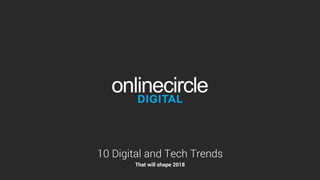 10 Digital and Tech Trends
That will shape 2018
 