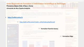 • http://urfist.unice.fr
• http://wiki-urfist.unice.fr/wiki_urfist/index.php/Accueil
• Formation Yasmine Savary
• Formation Diigo
Université de Nice Sophia Antipolis
Unité Régionale de Formation à l’Information Scientifique et Technique
Provence-Alpes-Côte d'Azur_Corse
 