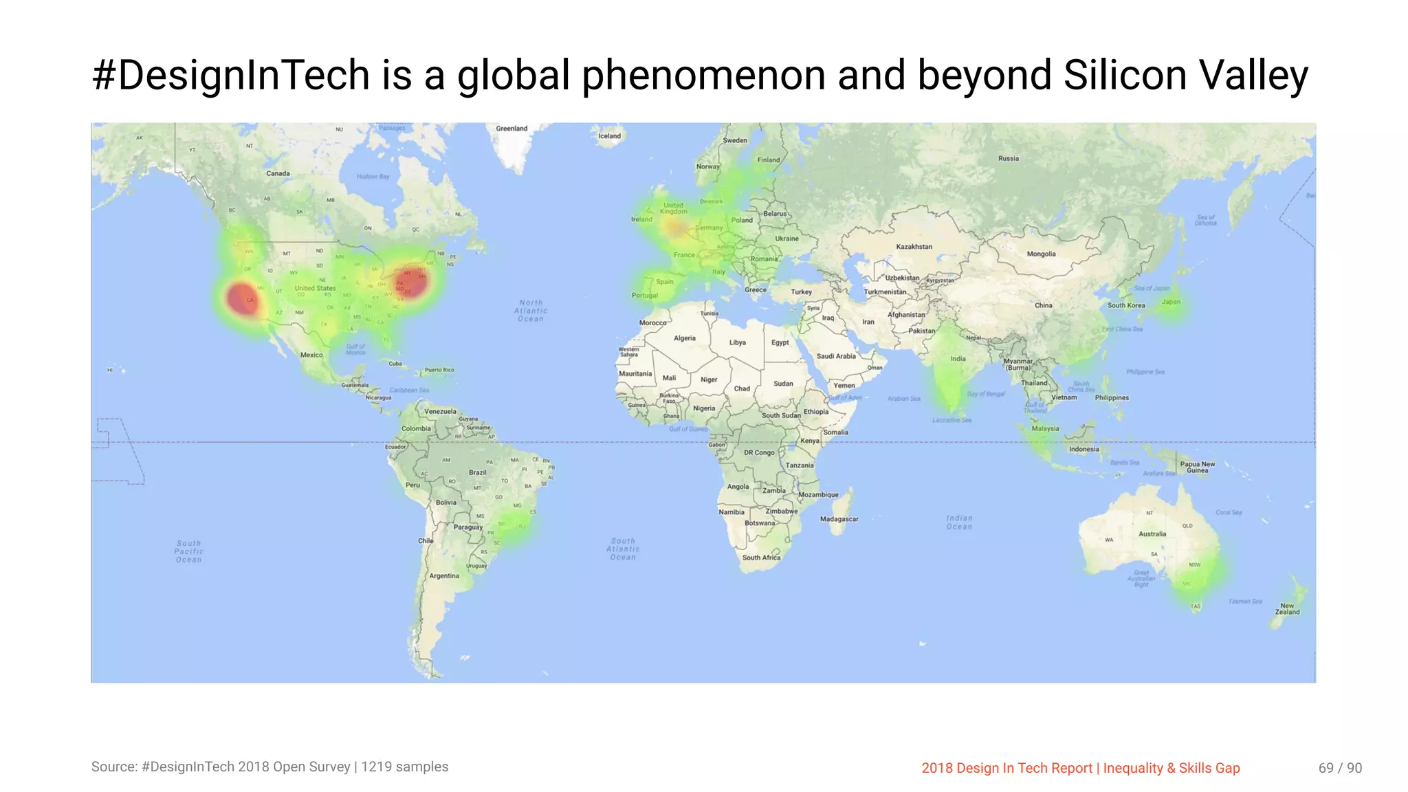 3/10/2018 2018 Design In Tech Report
http://jmmbp001.local:5757/?ckcachecontrol=1520689902#16 69/90
#DesignInTech is a global phenomenon and beyond Silicon Valley
Source: #DesignInTech 2018 Open Survey | 1219 samples 2018 Design In Tech Report | Inequality & Skills Gap 69 / 90
 