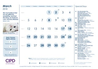 1st Zero Discrimination Day
Saint David’s Day – Christian
Intercalary Days (end) – Baha’i
Self Injury Awareness Day
International Wheelchair Day
Purim – Judaism
2nd Hola Mohalla – Sikh
Holi – Hindu
Nineteen Day Fast (start) – Baha’i
Magha Puja (Sangha Day) – Buddhist
8th International Women’s Day
11th Mothering Sunday
17th Saint Patrick’s Day – Christian
18th New Year – Hindu
Ramayana – Hindu
19th Bank Holiday – Northern Ireland and
ROI
Saint Joseph’s Day – Christian
20th Spring Equinox
Ostara – Mabon – Wicca/Pagan
Northern and Southern hemispheres
21st Naw-Rúz (New Year) – Baha’i
International Day for the Elimination
of Racial Discrimination
22nd World Water Day
24th World TB Day
25th Palm Sunday – Christian
British Summer Time begins
Annunciation to the Theotokos
– Orthodox Christian
26th Ram Navami – Hindu
28th Khordad Sal (Birth of Prophet Zara-
thushtra) – Zoroastrian
29th Maundy Thursday – Christian
Mahavir Jayanti – Jain
30th Good Friday – Christian
Bank Holiday – England, Wales,
Scotland and Northern Ireland
31st Holy Saturday – Christian
Lazarus Saturday – Orthodox Christian
Pesach (Passover) – Judaism
Lord’s Evening Meal – Jehovah’s
Witness Christian
Hanuman Jayanti – Hindu
Special Days
March is Prostate Cancer Awareness Month | Ovarian Cancer Awareness Month
UK Marie Curie Cancer Care Great Daffodil Appeal Month | Red Cross Month
All Jewish holidays begin at sundown
on the evening before.
New Moon First Quarter Full MoonLast Quarter
2 3
8 9
12 14 16
19 22 23
29 30
1
4 5 6 7 10
11 13 15 17
18 20 21 24
25 26 27 28 31
Week 1
Week 2
Week 3
Week 4
Week 5
Monday Tuesday Wednesday Thursday Friday Saturday Sunday
Diversity Perspectives
2016
January
We must be willing to let
go of the life we have
planned so as to have the
life that is waiting for us.
Joseph Campbell
Diversity Champion
Question Time
Have you clear objectives
and a plan to promote
inclusion and respect
in 2016?
Monday Tuesday Wednesday Thursday Friday Saturday Sunday
1
5 6 7 8
15
22
29
11
18
25
9
16
23 24
26
19
10
12 14 17
20 21
27 28
32Week 9
Week 10
Week 11
Week 12
Week 13
4
13
30 31
March
2018
New Moon First Quarter Full MoonLast Quarter
New Moon First Quarter Full MoonLast Quarter
New Moon First Quarter Full MoonLast Quarter
New Moon First Quarter Full MoonLast Quarter
We must believe that
we are gifted for
something, and that
this thing, at whatever
cost, must be attained.
Marie Curie
New Moon First Quarter Full MoonLast Quarter4
Freedom from Slavery
5
Freedom from Torture and
Degrading Treatment
6
Right to Recognition as
a Person before the Law
Diversity Perspectives
Basic Human
Rights Articles
1st Zero Discrimination Day
Saint David’s Day – Christian
Intercalary Days (end) – Baha’i
Self Injury Awareness Day
International Wheelchair Day
Purim – Judaism
2nd Hola Mohalla – Sikh
Holi – Hindu
Nineteen Day Fast (start) – Baha’i
Magha Puja (Sangha Day) – Buddhist
8th International Women’s Day
11th Mothering Sunday
17th Saint Patrick’s Day – Christian
18th New Year – Hindu
Ramayana – Hindu
19th Bank Holiday – Northern Ireland and
ROI
Saint Joseph’s Day – Christian
20th Spring Equinox
Ostara – Mabon – Wicca/Pagan
Northern and Southern hemispheres
21st Naw-Rúz (New Year) – Baha’i
International Day for the Elimination
of Racial Discrimination
22nd World Water Day
24th World TB Day
25th Palm Sunday – Christian
British Summer Time begins
Annunciation to the Theotokos
– Orthodox Christian
26th Ram Navami – Hindu
28th Khordad Sal (Birth of Prophet Zara-
thushtra) – Zoroastrian
29th Maundy Thursday – Christian
Mahavir Jayanti – Jain
30th Good Friday – Christian
Bank Holiday – England, Wales,
Scotland and Northern Ireland
31st Holy Saturday – Christian
Lazarus Saturday – Orthodox Christian
Pesach (Passover) – Judaism
Lord’s Evening Meal – Jehovah’s
Witness Christian
Hanuman Jayanti – Hindu
Special Days
March is Prostate Cancer Awareness Month | Ovarian Cancer Awareness Month
UK Marie Curie Cancer Care Great Daffodil Appeal Month | Red Cross Month
All Jewish holidays begin at sundown
on the evening before.
New Moon First Quarter Full MoonLast Quarter
2 3
8 9
12 14 16
19 22 23
29 30
1
4 5 6 7 10
11 13 15 17
18 20 21 24
25 26 27 28 31
Week 1
Week 2
Week 3
Week 4
Week 5
Monday Tuesday Wednesday Thursday Friday Saturday Sunday
Diversity Perspectives
2016
January
We must be willing to let
go of the life we have
planned so as to have the
life that is waiting for us.
Joseph Campbell
Diversity Champion
Question Time
Have you clear objectives
and a plan to promote
inclusion and respect
in 2016?
Monday Tuesday Wednesday Thursday Friday Saturday Sunday
1
5 6 7 8
15
22
29
11
18
25
9
16
23 24
26
19
10
12 14 17
20 21
27 28
32Week 9
Week 10
Week 11
Week 12
Week 13
4
13
30 31
March
2018
New Moon First Quarter Full MoonLast Quarter
New Moon First Quarter Full MoonLast Quarter
New Moon First Quarter Full MoonLast Quarter
New Moon First Quarter Full MoonLast Quarter
We must believe that
we are gifted for
something, and that
this thing, at whatever
cost, must be attained.
Marie Curie
New Moon First Quarter Full MoonLast Quarter4
Freedom from Slavery
5
Freedom from Torture and
Degrading Treatment
6
Right to Recognition as
a Person before the Law
Diversity Perspectives
Basic Human
Rights Articles
1st Zero Discrimination Day
Saint David’s Day – Christian
Intercalary Days (end) – Baha’i
Self Injury Awareness Day
International Wheelchair Day
Purim – Judaism
2nd Hola Mohalla – Sikh
Holi – Hindu
Nineteen Day Fast (start) – Baha’i
Magha Puja (Sangha Day) – Buddhist
8th International Women’s Day
11th Mothering Sunday
17th Saint Patrick’s Day – Christian
18th New Year – Hindu
Ramayana – Hindu
19th Bank Holiday – Northern Ireland and
ROI
Saint Joseph’s Day – Christian
20th Spring Equinox
Ostara – Mabon – Wicca/Pagan
Northern and Southern hemispheres
21st Naw-Rúz (New Year) – Baha’i
International Day for the Elimination
of Racial Discrimination
22nd World Water Day
24th World TB Day
25th Palm Sunday – Christian
British Summer Time begins
Annunciation to the Theotokos
– Orthodox Christian
26th Ram Navami – Hindu
28th Khordad Sal (Birth of Prophet Zara-
thushtra) – Zoroastrian
29th Maundy Thursday – Christian
Mahavir Jayanti – Jain
30th Good Friday – Christian
Bank Holiday – England, Wales,
Scotland and Northern Ireland
31st Holy Saturday – Christian
Lazarus Saturday – Orthodox Christian
Pesach (Passover) – Judaism
Lord’s Evening Meal – Jehovah’s
Witness Christian
Hanuman Jayanti – Hindu
Special Days
March is Prostate Cancer Awareness Month | Ovarian Cancer Awareness Month
UK Marie Curie Cancer Care Great Daffodil Appeal Month | Red Cross Month
All Jewish holidays begin at sundown
on the evening before.
New Moon First Quarter Full MoonLast Quarter
2 3
8 9
12 14 16
19 22 23
29 30
1
4 5 6 7 10
11 13 15 17
18 20 21 24
25 26 27 28 31
Week 1
Week 2
Week 3
Week 4
Week 5
Monday Tuesday Wednesday Thursday Friday Saturday Sunday
Diversity Perspectives
2016
January
We must be willing to let
go of the life we have
planned so as to have the
life that is waiting for us.
Joseph Campbell
Diversity Champion
Question Time
Have you clear objectives
and a plan to promote
inclusion and respect
in 2016?
Monday Tuesday Wednesday Thursday Friday Saturday Sunday
1
5 6 7 8
15
22
29
11
18
25
9
16
23 24
26
19
10
12 14 17
20 21
27 28
32Week 9
Week 10
Week 11
Week 12
Week 13
4
13
30 31
March
2018
New Moon First Quarter Full MoonLast Quarter
New Moon First Quarter Full MoonLast Quarter
New Moon First Quarter Full MoonLast Quarter
New Moon First Quarter Full MoonLast Quarter
We must believe that
we are gifted for
something, and that
this thing, at whatever
cost, must be attained.
Marie Curie
New Moon First Quarter Full MoonLast Quarter4
Freedom from Slavery
5
Freedom from Torture and
Degrading Treatment
6
Right to Recognition as
a Person before the Law
Diversity Perspectives
Basic Human
Rights Articles
Copyright ©2014 Diversiton. All Rights Reserved. This Calendar is licensed for use on the CIPD website only. Please call 02841 754777 for your organisation’s copy.
 