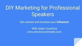 DIY Marketing for Professional
Speakers
Get noticed and increase your Influence!
With Aidan Crawford
www.shortcircuitmedia.com
 