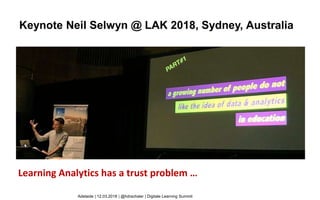 Keynote Neil Selwyn @ LAK 2018, Sydney, Australia
Learning Analytics has a trust problem …
Adelaide | 12.03.2018 | @hdrachsler | Digitale Learning Summit
 