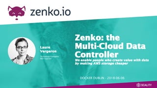 DOCKER DUBLIN - 2018-06-06
Zenko: the
Multi-Cloud Data
ControllerWe enable people who create value with data
by making AWS storage cheaper
Laure
Vergeron
Technology Evangelist
R&D Engineer
 