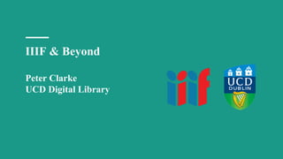 IIIF & Beyond
Peter Clarke
UCD Digital Library
 