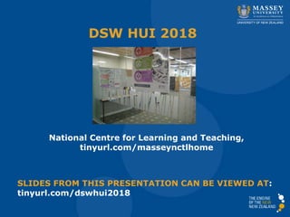DSW HUI 2018
National Centre for Learning and Teaching,
tinyurl.com/masseynctlhome
SLIDES FROM THIS PRESENTATION CAN BE VIEWED AT:
tinyurl.com/dswhui2018
 