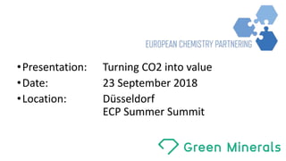•Presentation: Turning	CO2	into value
•Date: 23	September	2018
•Location:	 Düsseldorf
ECP	Summer	Summit
 