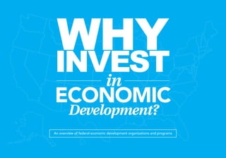 WHYINVESTin
ECONOMIC
Development?
An overview of federal economic development organizations and programs
 