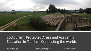 Ecotourism, Protected Areas and Academic
Education in Tourism: Connecting the worlds
#EuroEco 18 Tbilisi, Georgia Marcus Bauer
 