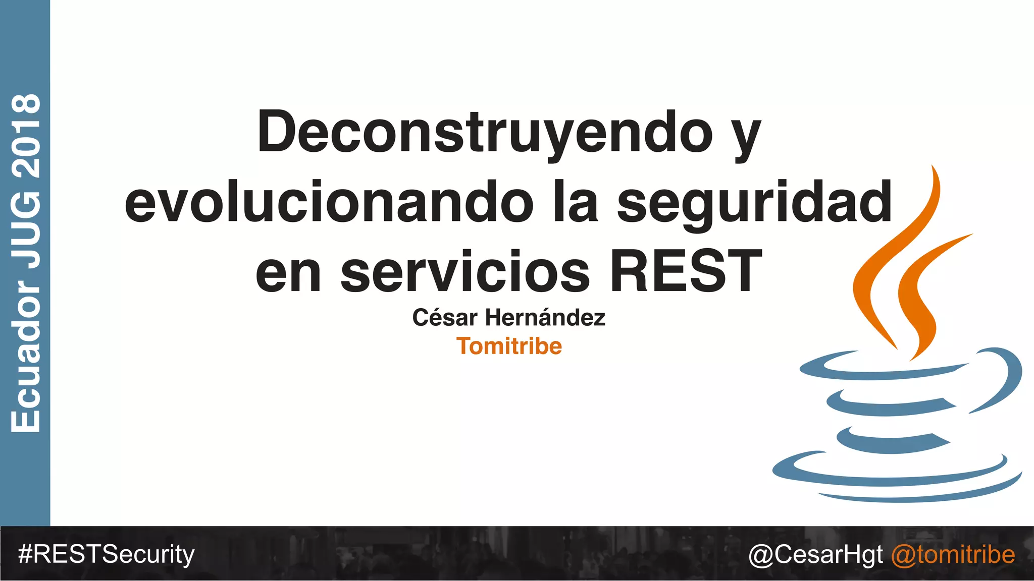 EcuadorJUG2018
#RESTSecurity @CesarHgt @tomitribe
Deconstruyendo y
evolucionando la seguridad
en servicios REST
César Hernández
Tomitribe
 