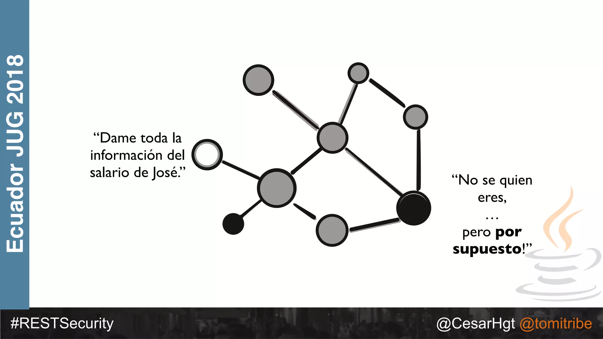 #RESTSecurity @CesarHgt @tomitribe
EcuadorJUG2018
“Dame toda la
información del
salario de José.”
“No se quien
eres,
…
pero por
supuesto!”
 