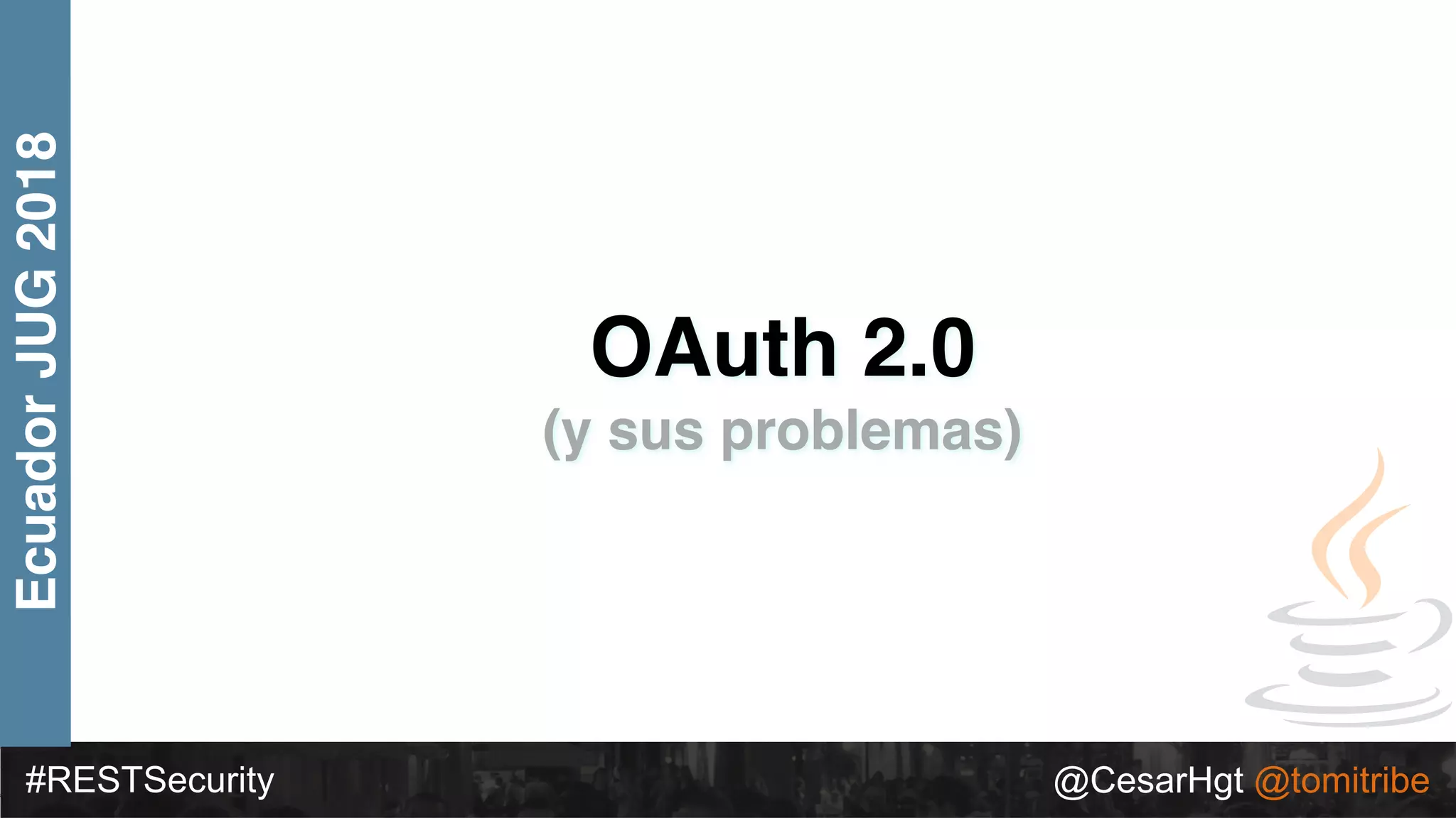 #RESTSecurity @CesarHgt @tomitribe
EcuadorJUG2018
OAuth 2.0
(y sus problemas)
 