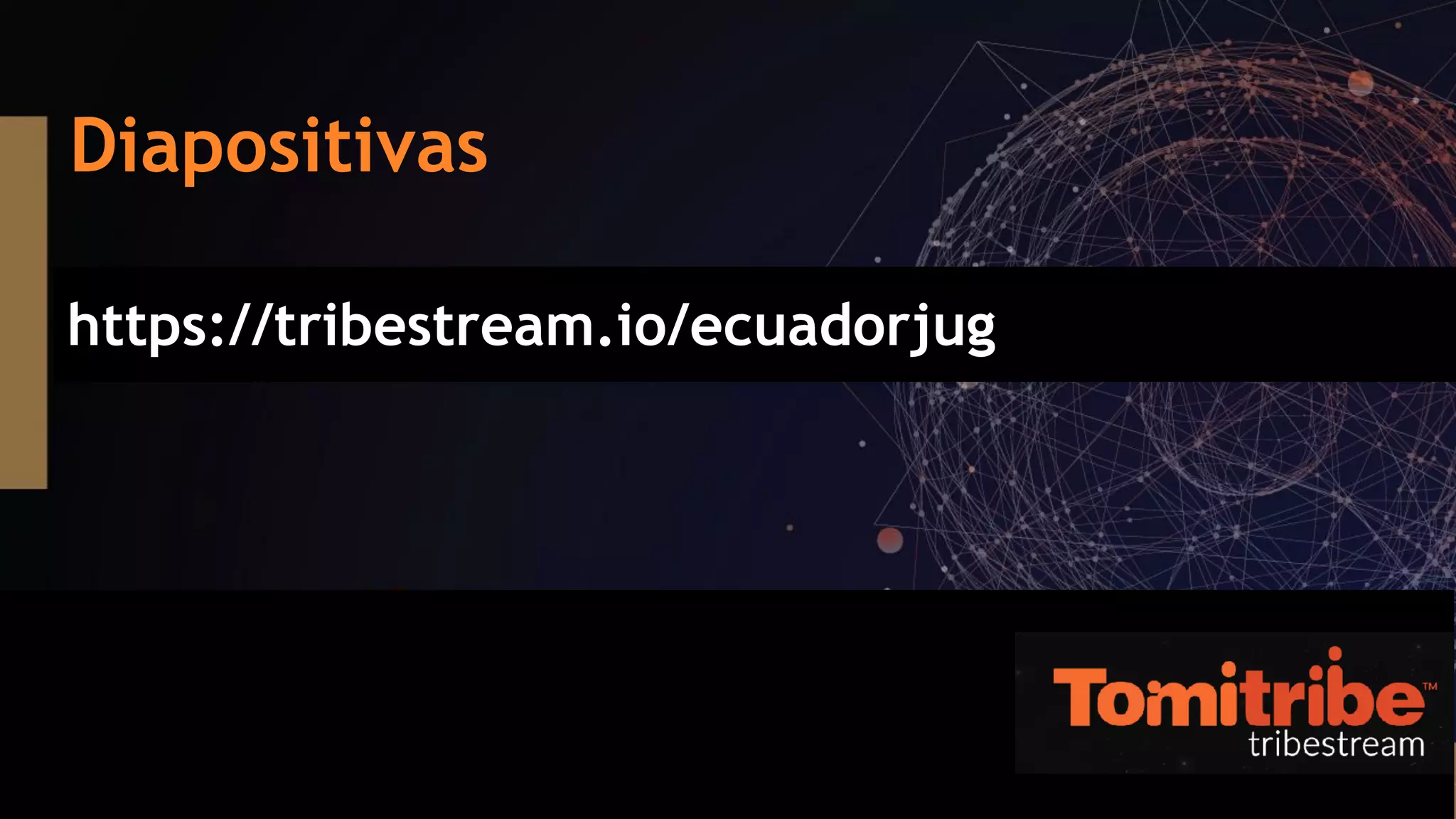 Diapositivas
https://tribestream.io/ecuadorjug
 