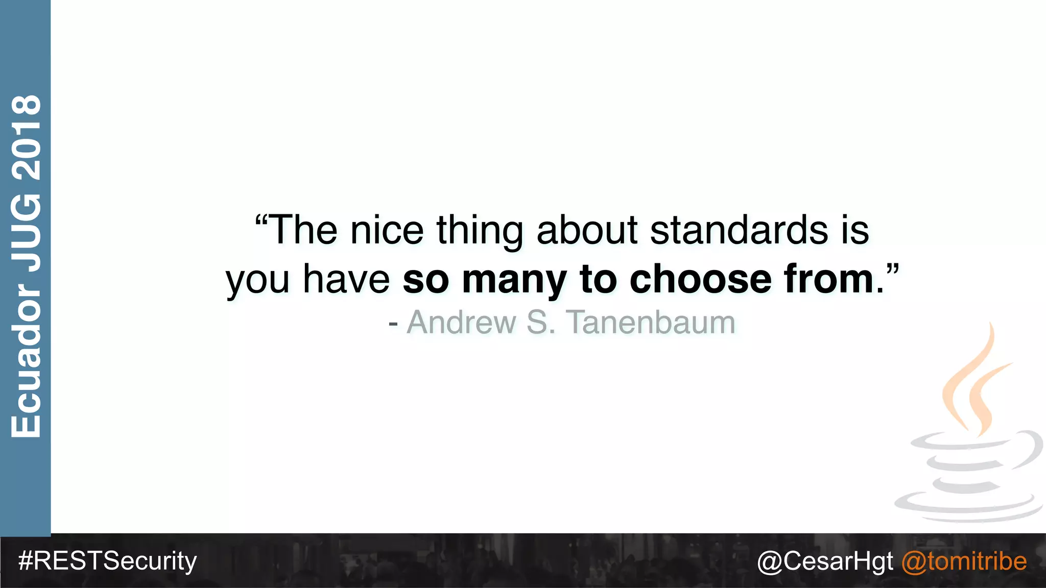 #RESTSecurity @CesarHgt @tomitribe
EcuadorJUG2018
“The nice thing about standards is
you have so many to choose from.”
- Andrew S. Tanenbaum
 