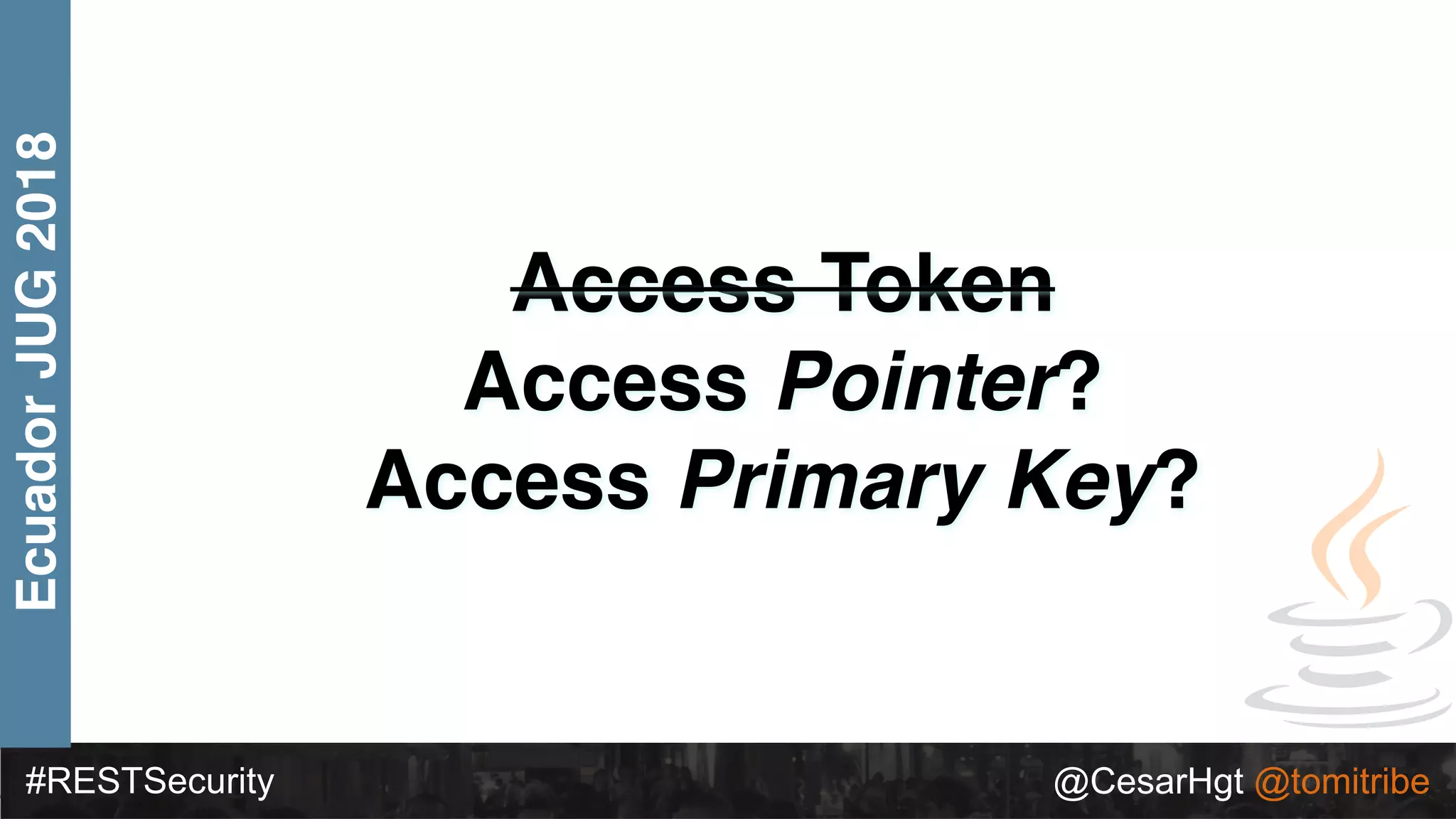 #RESTSecurity @CesarHgt @tomitribe
EcuadorJUG2018
Access Token
Access Pointer?
Access Primary Key?
 