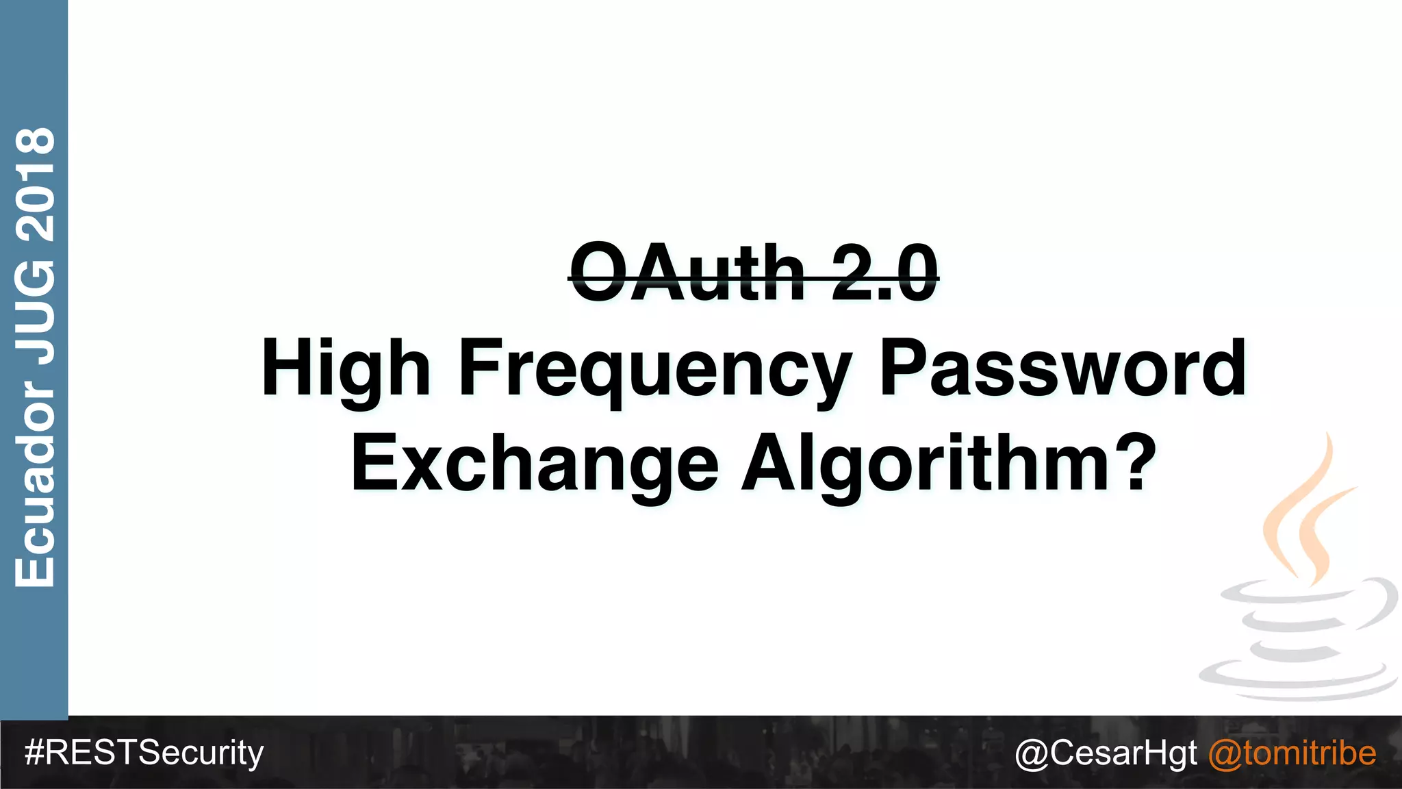 #RESTSecurity @CesarHgt @tomitribe
EcuadorJUG2018
OAuth 2.0
High Frequency Password
Exchange Algorithm?
 