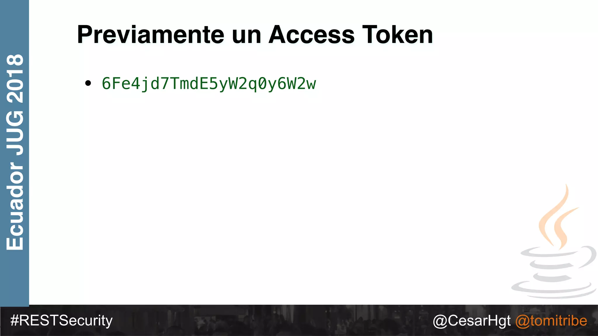 #RESTSecurity @CesarHgt @tomitribe
EcuadorJUG2018
Previamente un Access Token
• 6Fe4jd7TmdE5yW2q0y6W2w
 