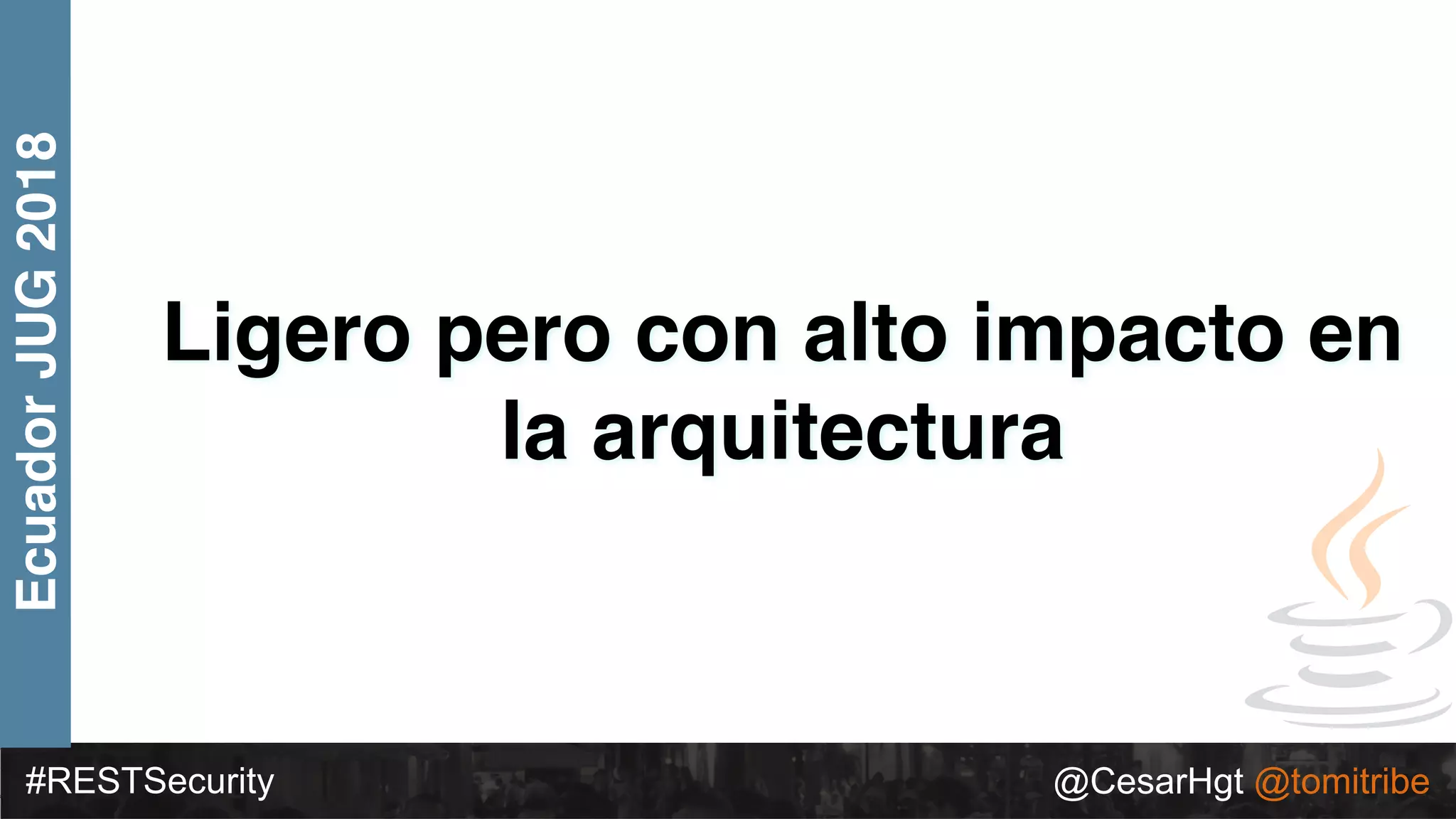 #RESTSecurity @CesarHgt @tomitribe
EcuadorJUG2018
Ligero pero con alto impacto en
la arquitectura
 