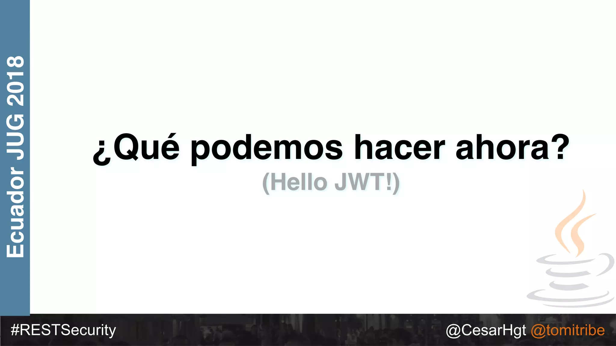 #RESTSecurity @CesarHgt @tomitribe
EcuadorJUG2018
¿Qué podemos hacer ahora?
(Hello JWT!)
 