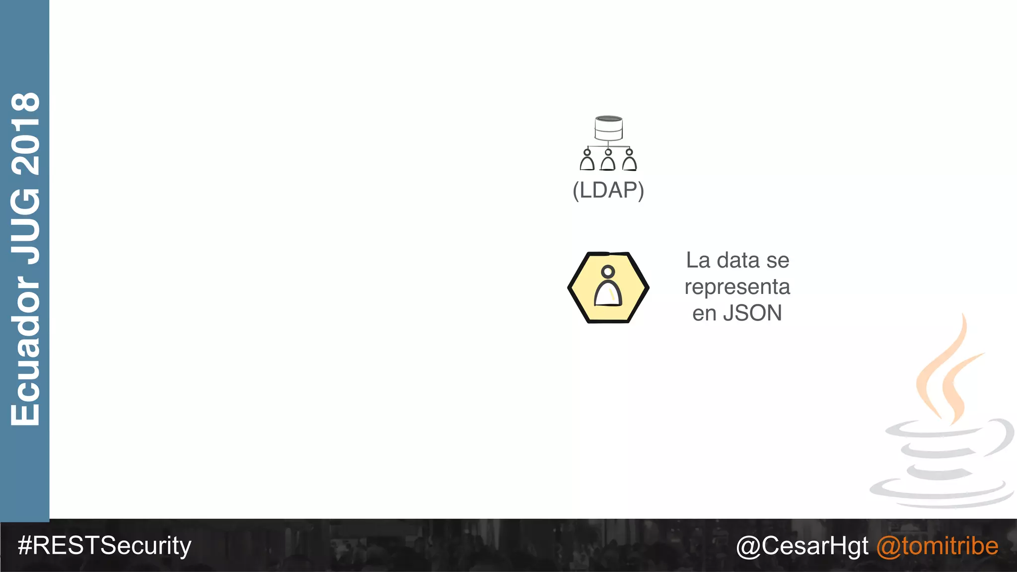 #RESTSecurity @CesarHgt @tomitribe
EcuadorJUG2018
(LDAP)
La data se
representa
en JSON
 