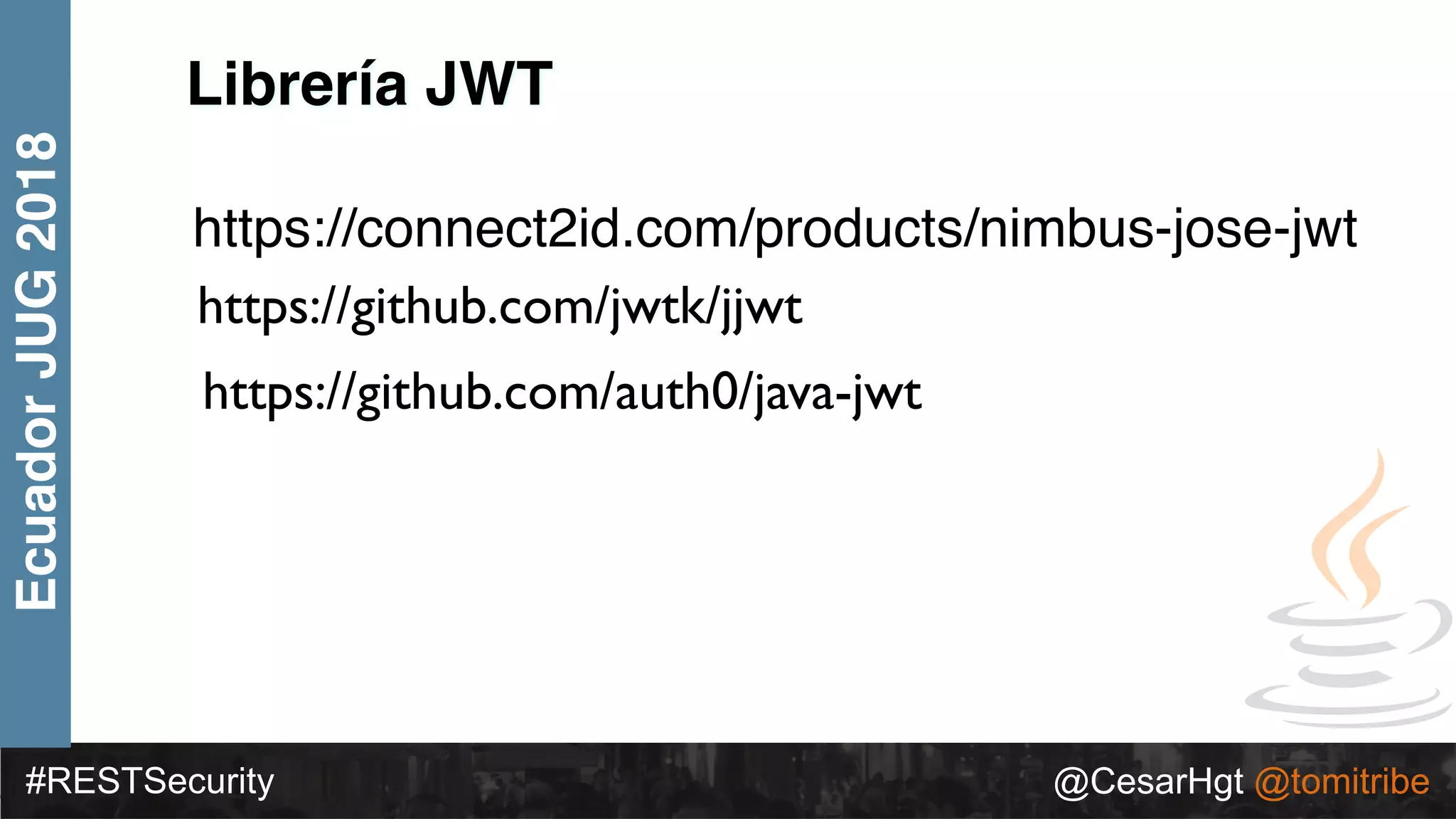 #RESTSecurity @CesarHgt @tomitribe
EcuadorJUG2018
https://connect2id.com/products/nimbus-jose-jwt
Librería JWT
https://github.com/jwtk/jjwt
https://github.com/auth0/java-jwt
 
