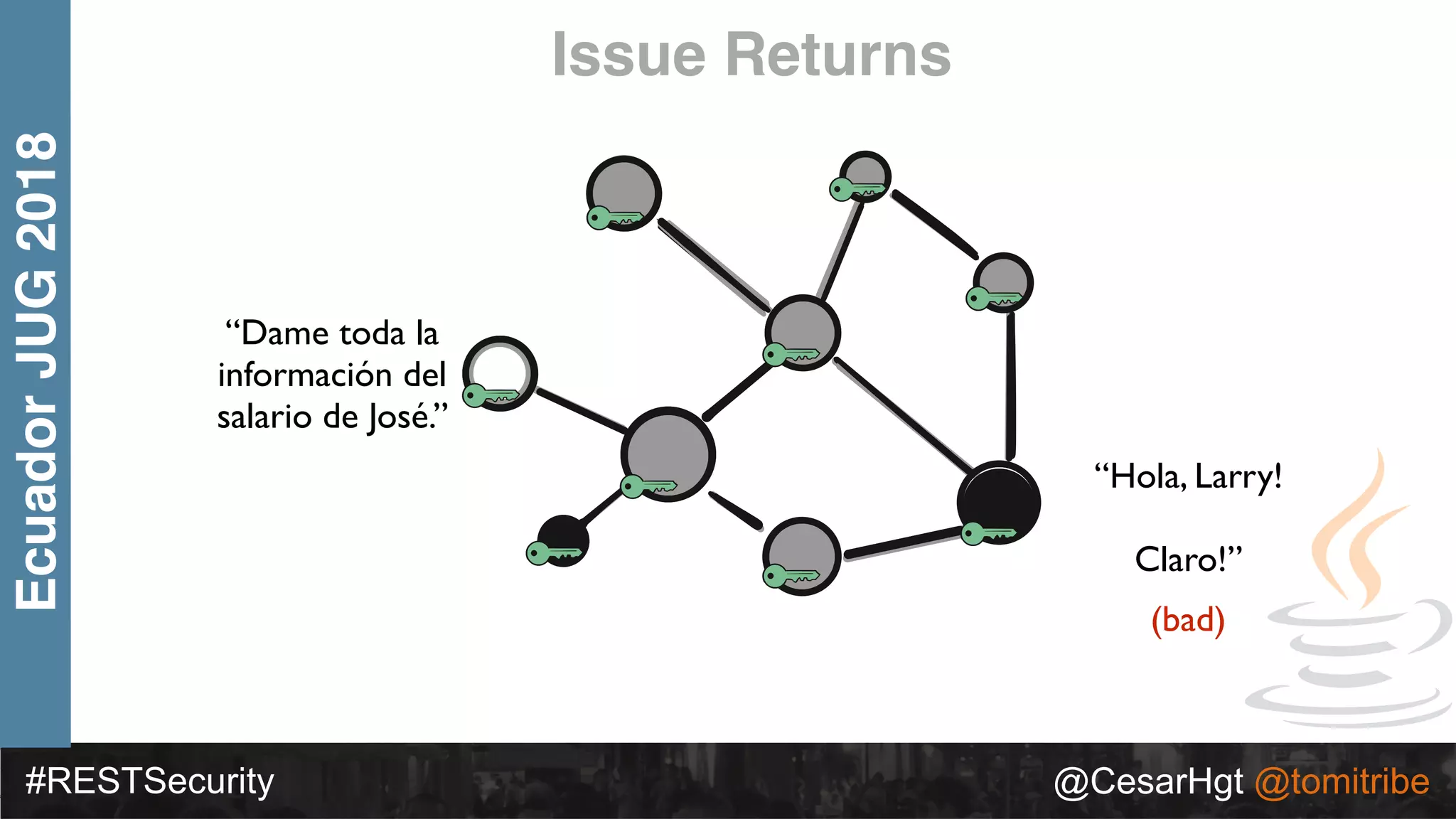 #RESTSecurity @CesarHgt @tomitribe
EcuadorJUG2018
“Hola, Larry!
Claro!”
Issue Returns
(bad)
“Dame toda la
información del
salario de José.”
 