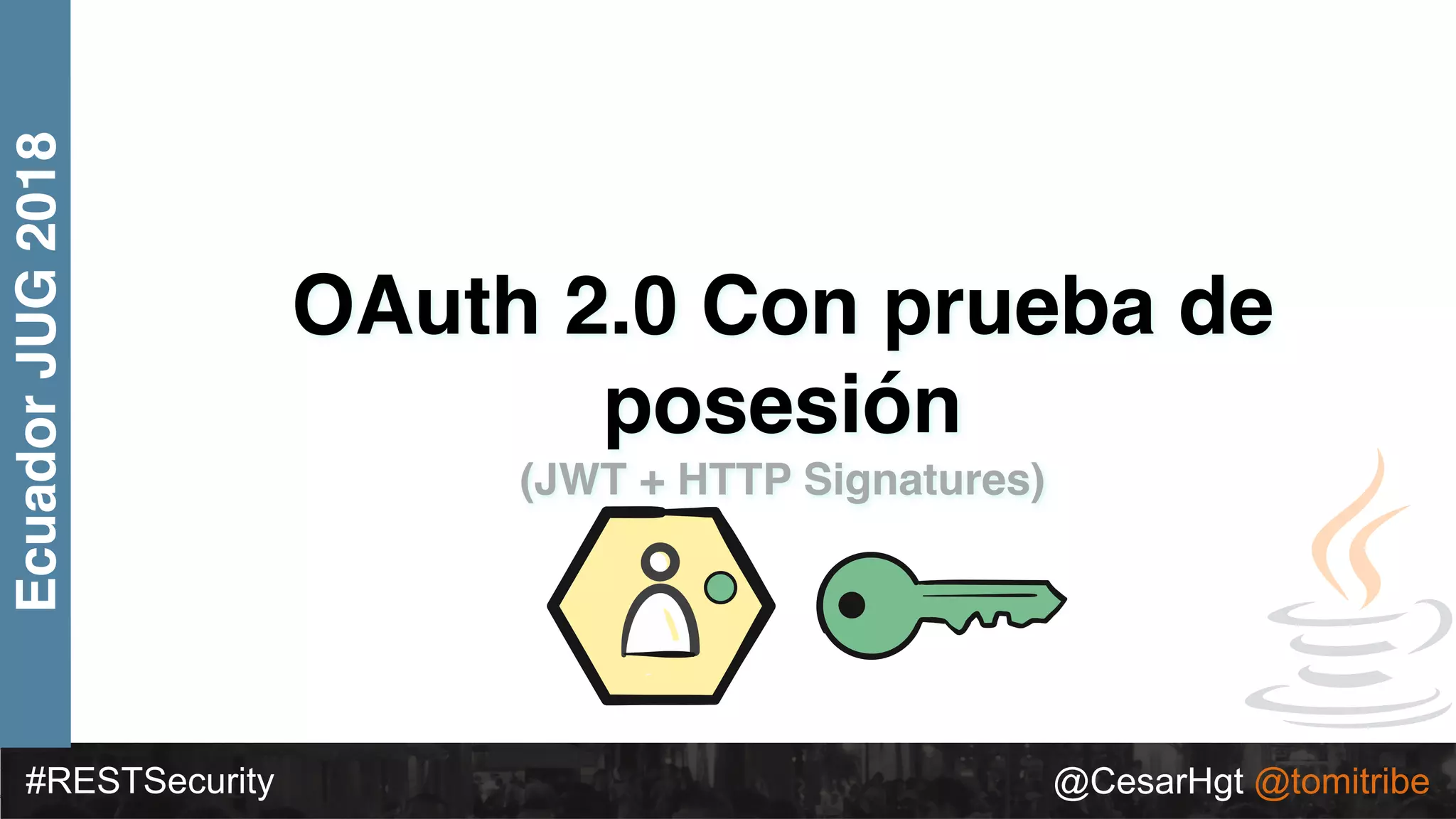 #RESTSecurity @CesarHgt @tomitribe
EcuadorJUG2018
OAuth 2.0 Con prueba de
posesión
(JWT + HTTP Signatures)
 