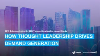 Powered by
2019 Edelman-LinkedIn B2B Thought Leadership Impact Study
HOW THOUGHT LEADERSHIP DRIVES
DEMAND GENERATION
 
