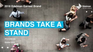 BRANDS TAKE A
STAND
2018 Edelman Earned Brand
October 2018
#EarnedBrand
 