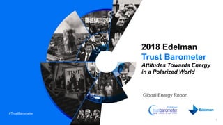 #TrustBarometer
2018 Edelman
Trust Barometer
Attitudes Towards Energy
in a Polarized World
Global Energy Report
1
 
