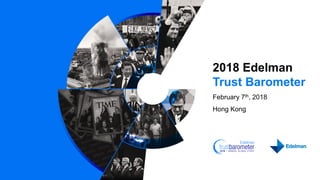 2018 Edelman
Trust Barometer
February 7th, 2018
Hong Kong
 