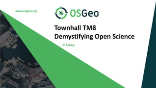 www.osgeo.org
Townhall TM8
Demystifying Open Science
P. Löwe
 