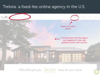 Trelora: a fixed-fee online agency in the U.S.
Super tiny call to
action.
A lovely photo, but this page is
just begging for clear user
guidance and a call to action.
 