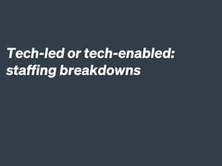 Tech-led or tech-enabled:
staffing breakdowns
 