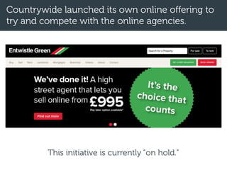 Countrywide launched its own online offering to
try and compete with the online agencies.
This initiative is currently “on hold.”
 