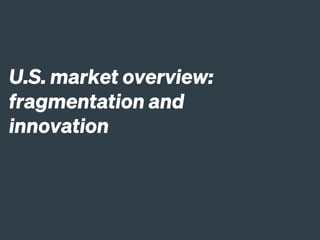 U.S. market overview:
fragmentation and
innovation
 
