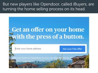 But new players like Opendoor, called iBuyers, are
turning the home selling process on its head.
 