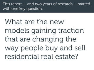 This report -- and two years of research -- started
with one key question.
What are the new
models gaining traction
that are changing the
way people buy and sell
residential real estate?
 
