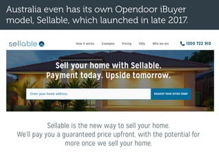 Australia even has its own Opendoor iBuyer
model, Sellable, which launched in late 2017.
 