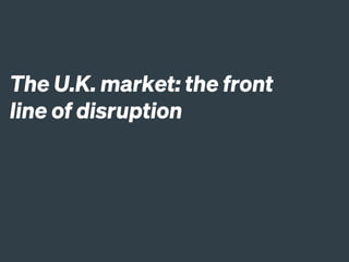 The U.K. market: the front
line of disruption
 