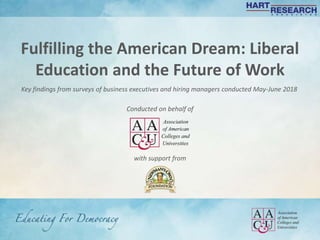 Fulfilling the American Dream: Liberal
Education and the Future of Work
Key findings from surveys of business executives and hiring managers conducted May-June 2018
Conducted on behalf of
with support from
 