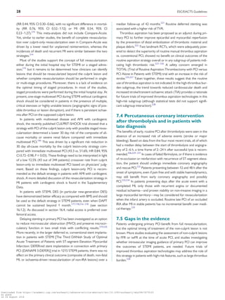 .................................................................................................................................................................
(RR 0.44, 95% CI 0.30–0.66), with no significant difference in mortal-
ity (RR 0.76, 95% CI 0.52–1.12) or MI (RR 0.54, 95% CI
0.23–1.27).215
This meta-analysis did not include Compare-Acute.
Yet, similar to earlier studies, the benefit of complete revasculariza-
tion over culprit-only revascularization seen in Compare-Acute was
driven by a lower need for unplanned reintervention, whereas the
incidences of death and recurrent MI were similar between the two
strategies.214
Most of the studies support the concept of full revascularization
either during the initial hospital stay for STEMI or a staged admis-
sion,215
but it remains to be determined how clinicians can identify
lesions that should be revascularized beyond the culprit lesion and
whether complete revascularization should be performed in single-
or multi-stage procedures. Moreover, there is a lack of evidence on
the optimal timing of staged procedures. In most of the studies,
staged procedures were performed during the initial hospital stay. At
present, one-stage multivessel PCI during STEMI without cardiogenic
shock should be considered in patients in the presence of multiple,
critical stenoses or highly unstable lesions (angiographic signs of pos-
sible thrombus or lesion disruption), and if there is persistent ischae-
mia after PCI on the supposed culprit lesion.
In patients with multivessel disease and AMI with cardiogenic
shock, the recently published CULPRIT-SHOCK trial showed that a
strategy with PCI of the culprit lesion only with possible staged revas-
cularization determined a lower 30 day risk of the composite of all-
cause mortality or severe renal failure compared with immediate
multivessel PCI.190
This was driven by a significant risk reduction in
30 day all-cause mortality by the culprit lesion-only strategy com-
pared with immediate multivessel PCI (43.3 vs. 51.6%; HR 0.84, 95%
CI 0.72–0.98, P = 0.03). These findings need to be interpreted in light
of a low 12.5% (43 out of 344 patients) crossover rate from culprit
lesion-only to immediate multivessel PCI based on physicians’ judg-
ment. Based on these findings, culprit lesion-only PCI is recom-
mended as the default strategy in patients with AMI with cardiogenic
shock. A more detailed discussion of the revascularization strategy in
MI patients with cardiogenic shock is found in the Supplementary
Data.
In patients with STEMI, DES (in particular new-generation DES)
have demonstrated better efficacy as compared with BMS and should
be used as the default strategy in STEMI patients, even when DAPT
cannot be sustained beyond 1 month.177,178,216–218
(see section
16.1.2). As discussed in section 16.4, radial access is preferred over
femoral access.
Delaying stenting in primary PCI has been investigated as an option
to reduce microvascular obstruction (MVO) and preserve microcir-
culatory function in two small trials with conflicting results.219,220
More recently, in the larger deferred vs. conventional stent implanta-
tion in patients with STEMI [The Third DANish Study of Optimal
Acute Treatment of Patients with ST-segment Elevation Myocardial
Infarction: DEFERred stent implantation in connection with primary
PCI (DANAMI 3-DEFER)] trial in 1215 STEMI patients, there was no
effect on the primary clinical outcome (composite of death, non-fatal
MI, or ischaemia-driven revascularization of non-IRA lesions) over a
median follow-up of 42 months.221
Routine deferred stenting was
associated with a higher risk of TVR.
Thrombus aspiration has been proposed as an adjunct during pri-
mary PCI to further improve epicardial and myocardial reperfusion
by the prevention of distal embolization of thrombotic material and
plaque debris.222
Two landmark RCTs, which were adequately pow-
ered to detect the superiority of routine manual thrombus aspiration
vs. conventional PCI, showed no benefit on clinical outcomes of the
routine aspiration strategy overall or in any subgroup of patients indi-
cating high thrombotic risk.223–226
A safety concern emerged in
TOTAL (Trial of Routine Aspiration Thrombectomy with PCI versus
PCI Alone in Patients with STEMI) trial with an increase in the risk of
stroke.225,227
Taken together, these results suggest that the routine
use of thrombus aspiration is not indicated. In the high-thrombus bur-
den subgroup, the trend towards reduced cardiovascular death and
increased stroke/transient ischaemic attack (TIA) provides a rationale
for future trials of improved thrombus aspiration technologies in this
high-risk subgroup (although statistical tests did not support signifi-
cant subgroup interaction).228
7.4 Percutaneous coronary intervention
after thrombolysis and in patients with
late diagnosis
The benefits of early, routine PCI after thrombolysis were seen in the
absence of an increased risk of adverse events (stroke or major
bleeding). Based on data from the four most recent trials, all of which
had a median delay between the start of thrombolysis and angiogra-
phy of 2–6 h, a time frame of 2–24 h after successful lysis is recom-
mended.206,229–231
In cases of failed fibrinolysis, or if there is evidence
of re-occlusion or reinfarction with recurrence of ST-segment eleva-
tion, the patient should undergo immediate coronary angiography
and rescue PCI.232
Patients presenting between 12 and 48 h after the
onset of symptoms, even if pain free and with stable haemodynamics,
may still benefit from early coronary angiography and possibly
PCI.233,234
In patients presenting days after the acute event with a
completed MI, only those with recurrent angina or documented
residual ischaemia—and proven viability on non-invasive imaging in a
large myocardial territory—may be considered for revascularization
when the infarct artery is occluded. Routine late PCI of an occluded
IRA after MI in stable patients has no incremental benefit over medi-
cal therapy.235
7.5 Gaps in the evidence
Patients undergoing primary PCI benefit from full revascularization,
but the optimal timing of treatment of the non-culprit lesion is not
known. More studies evaluating the assessment of non-culprit lesions
by FFR or iwFR at the time of acute PCI, and studies investigating
whether intravascular imaging guidance of primary PCI can improve
the outcomes of STEMI patients, are needed. Future trials of
improved thrombus aspiration technologies may address the role of
this strategy in patients with high-risk features, such as large thrombus
burden.228
28 ESC/EACTS Guidelines
Downloaded from https://academic.oup.com/eurheartj/advance-article-abstract/doi/10.1093/eurheartj/ehy394/5079120
by guest
on 26 August 2018
 