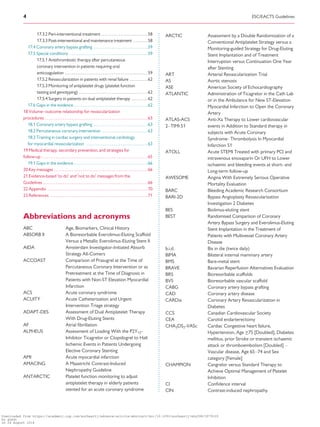 ..........................................................................................................................................................................17.3.2 Peri-interventional treatment . . . . . . . . . . . . . . . . . . . . . . . . . .58
17.3.3 Post-interventional and maintenance treatment . . . . . . . .58
17.4 Coronary artery bypass grafting . . . . . . . . . . . . . . . . . . . . . . . . . . . . . .59
17.5 Special conditions . . . . . . . . . . . . . . . . . . . . . . . . . . . . . . . . . . . . . . . . . . .59
17.5.1 Antithrombotic therapy after percutaneous
coronary intervention in patients requiring oral
anticoagulation . . . . . . . . . . . . . . . . . . . . . . . . . . . . . . . . . . . . . . . . . . . . . .59
17.5.2 Revascularization in patients with renal failure . . . . . . . . . .62
17.5.3 Monitoring of antiplatelet drugs (platelet function
testing and genotyping) . . . . . . . . . . . . . . . . . . . . . . . . . . . . . . . . . . . . . .62
17.5.4 Surgery in patients on dual antiplatelet therapy . . . . . . . . .62
17.6 Gaps in the evidence . . . . . . . . . . . . . . . . . . . . . . . . . . . . . . . . . . . . . . . . .62
18 Volume–outcome relationship for revascularization
procedures . . . . . . . . . . . . . . . . . . . . . . . . . . . . . . . . . . . . . . . . . . . . . . . . . . . . . . . . .63
18.1 Coronary artery bypass grafting . . . . . . . . . . . . . . . . . . . . . . . . . . . . . .63
18.2 Percutaneous coronary intervention . . . . . . . . . . . . . . . . . . . . . . . . .63
18.3 Training in cardiac surgery and interventional cardiology
for myocardial revascularization . . . . . . . . . . . . . . . . . . . . . . . . . . . . . . . . . .63
19 Medical therapy, secondary prevention, and strategies for
follow-up . . . . . . . . . . . . . . . . . . . . . . . . . . . . . . . . . . . . . . . . . . . . . . . . . . . . . . . . . . .65
19.1 Gaps in the evidence . . . . . . . . . . . . . . . . . . . . . . . . . . . . . . . . . . . . . . . . .66
20 Key messages . . . . . . . . . . . . . . . . . . . . . . . . . . . . . . . . . . . . . . . . . . . . . . . . . . . .66
21 Evidence-based 0
to do0
and 0
not to do0
messages from the
Guidelines . . . . . . . . . . . . . . . . . . . . . . . . . . . . . . . . . . . . . . . . . . . . . . . . . . . . . . . . . .66
22 Appendix . . . . . . . . . . . . . . . . . . . . . . . . . . . . . . . . . . . . . . . . . . . . . . . . . . . . . . .70
23 References . . . . . . . . . . . . . . . . . . . . . . . . . . . . . . . . . . . . . . . . . . . . . . . . . . . . . .71
Abbreviations and acronyms
ABC Age, Biomarkers, Clinical History
ABSORB II A Bioresorbable Everolimus-Eluting Scaffold
Versus a Metallic Everolimus-Eluting Stent II
AIDA Amsterdam Investigator-Initiated Absorb
Strategy All-Comers
ACCOAST Comparison of Prasugrel at the Time of
Percutaneous Coronary Intervention or as
Pretreatment at the Time of Diagnosis in
Patients with Non-ST Elevation Myocardial
Infarction
ACS Acute coronary syndrome
ACUITY Acute Catheterization and Urgent
Intervention Triage strategy
ADAPT-DES Assessment of Dual Antiplatelet Therapy
With Drug-Eluting Stents
AF Atrial ﬁbrillation
ALPHEUS Assessment of Loading With the P2Y12-
Inhibitor Ticagrelor or Clopidogrel to Halt
Ischemic Events in Patients Undergoing
Elective Coronary Stenting
AMI Acute myocardial infarction
AMACING A Maastricht Contrast-Induced
Nephropathy Guideline
ANTARCTIC Platelet function monitoring to adjust
antiplatelet therapy in elderly patients
stented for an acute coronary syndrome
ARCTIC Assessment by a Double Randomization of a
Conventional Antiplatelet Strategy versus a
Monitoring-guided Strategy for Drug-Eluting
Stent Implantation and of Treatment
Interruption versus Continuation One Year
after Stenting
ART Arterial Revascularization Trial
AS Aortic stenosis
ASE American Society of Echocardiography
ATLANTIC Administration of Ticagrelor in the Cath Lab
or in the Ambulance for New ST-Elevation
Myocardial Infarction to Open the Coronary
Artery
ATLAS-ACS
2–TIMI 51
Anti-Xa Therapy to Lower cardiovascular
events in Addition to Standard therapy in
subjects with Acute Coronary
Syndrome–Thrombolysis In Myocardial
Infarction 51
ATOLL Acute STEMI Treated with primary PCI and
intravenous enoxaparin Or UFH to Lower
ischaemic and bleeding events at short- and
Long-term follow-up
AWESOME Angina With Extremely Serious Operative
Mortality Evaluation
BARC Bleeding Academic Research Consortium
BARI-2D Bypass Angioplasty Revascularization
Investigation 2 Diabetes
BES Biolimus-eluting stent
BEST Randomised Comparison of Coronary
Artery Bypass Surgery and Everolimus-Eluting
Stent Implantation in the Treatment of
Patients with Multivessel Coronary Artery
Disease
b.i.d. Bis in die (twice daily)
BIMA Bilateral internal mammary artery
BMS Bare-metal stent
BRAVE Bavarian Reperfusion Alternatives Evaluation
BRS Bioresorbable scaffolds
BVS Bioresorbable vascular scaffold
CABG Coronary artery bypass grafting
CAD Coronary artery disease
CARDia Coronary Artery Revascularization in
Diabetes
CCS Canadian Cardiovascular Society
CEA Carotid endarterectomy
CHA2DS2-VASc Cardiac Congestive heart failure,
Hypertension, Age _75 [Doubled], Diabetes
mellitus, prior Stroke or transient ischaemic
attack or thromboembolism [Doubled] –
Vascular disease, Age 65–74 and Sex
category [Female]
CHAMPION Cangrelor versus Standard Therapy to
Achieve Optimal Management of Platelet
Inhibition
CI Conﬁdence interval
CIN Contrast-induced nephropathy
4 ESC/EACTS Guidelines
Downloaded from https://academic.oup.com/eurheartj/advance-article-abstract/doi/10.1093/eurheartj/ehy394/5079120
by guest
on 26 August 2018
 