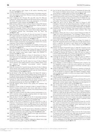 .............................................................................................................................................................................left internal mammary artery bypass to left anterior descending artery?
Circulation 2009;120:S70–S77.
449. Yi G, Youn YN, Joo HC, Hong S, Yoo KJ. Association of incomplete revasculari-
zation with long-term survival after off-pump coronary artery bypass grafting. J
Surg Res 2013;185:166–173.
450. Scott R, Blackstone EH, McCarthy PM, Lytle BW, Loop FD, White JA,
Cosgrove DM. Isolated bypass grafting of the left internal thoracic artery to the
left anterior descending coronary artery: Late consequences of incomplete
revascularization. J Thorac Cardiovasc Surg 2000;120:173–184.
451. Melby SJ, Saint LL, Balsara K, Itoh A, Lawton JS, Maniar H, Pasque MK, Damiano
RJ Jr, Moon MR. Complete coronary revascularization improves survival in
octogenarians. Ann Thorac Surg 2016;102:505–511.
452. Botman CJ, Schonberger J, Koolen S, Penn O, Botman H, Dib N, Eeckhout E,
Pijls N. Does stenosis severity of native vessels influence bypass graft patency?
A prospective fractional flow reserve-guided study. Ann Thorac Surg
2007;83:2093–2097.
453. Boylan MJ, Lytle BW, Loop FD, Taylor PC, Borsh JA, Goormastic M, Cosgrove
DM. Surgical treatment of isolated left anterior descending coronary stenosis.
Comparison of left internal mammary artery and venous autograft at 18 to 20
years of follow-up. J Thorac Cardiovasc Surg 1994;107:657–662.
454. Sabik JF III, Blackstone EH, Gillinov AM, Banbury MK, Smedira NG, Lytle BW.
Influence of patient characteristics and arterial grafts on freedom from coronary
reoperation. J Thorac Cardiovasc Surg 2006;131:90–98.
455. Schmitto JD, Rajab TK, Cohn LH. Prevalence and variability of internal mam-
mary graft use in contemporary multivessel coronary artery bypass graft. Curr
Opin Cardiol 2010;25:609–612.
456. Hess CN, Lopes RD, Gibson CM, Hager R, Wojdyla DM, Englum BR, Mack MJ,
Califf RM, Kouchoukos NT, Peterson ED, Alexander JH. Saphenous vein graft
failure after coronary artery bypass surgery: Insights from PREVENT IV.
Circulation 2014;130:1445–1451.
457. Benedetto U, Raja SG, Albanese A, Amrani M, Biondi-Zoccai G, Frati G.
Searching for the second best graft for coronary artery bypass surgery: A net-
work meta-analysis of randomized controlled trials†. Eur J Cardiothorac Surg
2015;47:59–65.
458. Dorman MJ, Kurlansky PA, Traad EA, Galbut DL, Zucker M, Ebra G. Bilateral
internal mammary artery grafting enhances survival in diabetic patients: A 30-
year follow-up of propensity score-matched cohorts. Circulation
2012;126:2935–2942.
459. Galbut DL, Kurlansky PA, Traad EA, Dorman MJ, Zucker M, Ebra G. Bilateral
internal thoracic artery grafting improves long-term survival in patients with
reduced ejection fraction: A propensity-matched study with 30-year follow-up.
J Thorac Cardiovasc Surg 2012;143:844–853.e4.
460. Grau JB, Ferrari G, Mak AW, Shaw RE, Brizzio ME, Mindich BP, Strobeck J,
Zapolanski A. Propensity matched analysis of bilateral internal mammary artery ver-
sus single left internal mammary artery grafting at 17-year follow-up: Validation of a
contemporary surgical experience. Eur J Cardiothorac Surg 2012;41:770–775.
461. Kurlansky PA, Traad EA, Dorman MJ, Galbut DL, Zucker M, Ebra G. Thirty-
year follow-up defines survival benefit for second internal mammary artery in
propensity-matched groups. Ann Thorac Surg 2010;90:101–108.
462. Lytle BW. Bilateral internal thoracic artery grafting. Ann Cardiothorac Surg
2013;2:485–492.
463. Ruttmann E, Fischler N, Sakic A, Chevtchik O, Alber H, Schistek R, Ulmer H,
Grimm M. Second internal thoracic artery versus radial artery in coronary
artery bypass grafting: A long-term, propensity score-matched follow-up study.
Circulation 2011;124:1321–1329.
464. Taggart DP, D’Amico R, Altman DG. Effect of arterial revascularisation on sur-
vival: A systematic review of studies comparing bilateral and single internal
mammary arteries. Lancet 2001;358:870–875.
465. Weiss AJ, Zhao S, Tian DH, Taggart DP, Yan TD. A meta-analysis comparing
bilateral internal mammary artery with left internal mammary artery for coro-
nary artery bypass grafting. Ann Cardiothorac Surg 2013;2:390–400.
466. Gaudino M, Di Franco A, Rahouma M, Tam DY, Iannaccone M, Deb S,
D’Ascenzo F, Abouarab AA, Girardi LN, Taggart DP, Fremes SE. Unmeasured
confounders in observational studies comparing bilateral versus single internal
thoracic artery for coronary artery bypass grafting: A meta-analysis. J Am Heart
Assoc 2018;7:e008010.
467. Taggart DP, Altman DG, Gray AM, Lees B, Gerry S, Benedetto U, Flather M;
Arterial Revascularization Trial Investigators. Randomized trial of bilateral ver-
sus single internal-thoracic-artery grafts. N Engl J Med 2016;375:2540–2549.
468. Gaudino M, Tranbaugh R, Fremes S. Bilateral versus single internal-thoracic-
artery grafts. N Engl J Med 2017;376:e37.
469. Raza S, Blackstone EH, Sabik JF, III. Bilateral versus single internal-thoracic-
artery grafts. N Engl J Med 2017;376:e37.
470. Royse A, Eccleston D, Royse C; iGRAFT Collaborators. Bilateral versus single
internal-thoracic-artery grafts. N Engl J Med 2017;376:e37.
471. Deo SV, Shah IK, Dunlay SM, Erwin PJ, Locker C, Altarabsheh SE, Boilson BA,
Park SJ, Joyce LD. Bilateral internal thoracic artery harvest and deep sternal
wound infection in diabetic patients. Ann Thorac Surg 2013;95:862–869.
472. Elmistekawy EM, Gawad N, Bourke M, Mesana T, Boodhwani M, Rubens FD. Is
bilateral internal thoracic artery use safe in the elderly? J Card Surg 2012;27:1–5.
473. Hemo E, Mohr R, Uretzky G, Katz G, Popovits N, Pevni D, Medalion B. Long-
term outcomes of patients with diabetes receiving bilateral internal thoracic
artery grafts. J Thorac Cardiovasc Surg 2013;146:586–592.
474. Taggart DP, Lees B, Gray A, Altman DG, Flather M, Channon K; ART
Investigators. Protocol for the Arterial Revascularisation Trial (ART). A rando-
mised trial to compare survival following bilateral versus single internal mam-
mary grafting in coronary revascularisation [ISRCTN46552265]. Trials 2006;7:7.
475. Toumpoulis IK, Theakos N, Dunning J. Does bilateral internal thoracic artery
harvest increase the risk of mediastinitis? Interact Cardiovasc Thorac Surg
2007;6:787–791.
476. Benedetto U, Altman DG, Gerry S, Gray A, Lees B, Pawlaczyk R, Flather M,
Taggart DP; Arterial Revascularization Trial Investigators. Pedicled and ske-
letonized single and bilateral internal thoracic artery grafts and the incidence of
sternal wound complications: Insights from the Arterial Revascularization Trial. J
Thorac Cardiovasc Surg 2016;152:270–276.
477. Hayward PA, Gordon IR, Hare DL, Matalanis G, Horrigan ML, Rosalion A,
Buxton BF. Comparable patencies of the radial artery and right internal thoracic
artery or saphenous vein beyond 5 years: Results from the Radial Artery
Patency and Clinical Outcomes trial. J Thorac Cardiovasc Surg 2010;139:60–5;
discussion 65–67.
478. Schwann TA, Engoren M, Bonnell M, Clancy C, Habib RH. Comparison of late
coronary artery bypass graft survival effects of radial artery versus saphenous
vein grafting in male and female patients. Ann Thorac Surg 2012;94:1485–1491.
479. Tranbaugh RF, Dimitrova KR, Friedmann P, Geller CM, Harris LJ, Stelzer P,
Cohen B, Hoffman DM. Radial artery conduits improve long-term survival after
coronary artery bypass grafting. Ann Thorac Surg 2010;90:1165–1172.
480. Tranbaugh RF, Dimitrova KR, Friedmann P, Geller CM, Harris LJ, Stelzer P,
Cohen BM, Ko W, DeCastro H, Lucido D, Hoffman DM. Coronary artery
bypass grafting using the radial artery: Clinical outcomes, patency, and need for
reintervention. Circulation 2012;126:S170–S175.
481. Cao C, Manganas C, Horton M, Bannon P, Munkholm-Larsen S, Ang SC, Yan
TD. Angiographic outcomes of radial artery versus saphenous vein in coronary
artery bypass graft surgery: A meta-analysis of randomized controlled trials. J
Thorac Cardiovasc Surg 2013;146:255–261.
482. Gaudino M, Benedetto U, Fremes S, Biondi-Zoccai G, Sedrakyan A, Puskas JD,
Angelini GD, Buxton B, Frati G, Hare DL, Hayward P, Nasso G, Moat N, Peric
M, Yoo KJ, Speziale G, Girardi LN, Taggart DP; RADIAL Investigators. Radial-
artery or saphenous-vein grafts in coronary-artery bypass surgery. N Engl J Med
2018; 378:2069–2077.
483. Lytle BW. Skeletonized internal thoracic artery grafts and wound complications.
J Thorac Cardiovasc Surg 2001;121:625–627.
484. Sa MP, Ferraz PE, Escobar RR, Vasconcelos FP, Ferraz AA, Braile DM, Lima RC.
Skeletonized versus pedicled internal thoracic artery and risk of sternal wound
infection after coronary bypass surgery: Meta-analysis and meta-regression of
4817 patients. Interact Cardiovasc Thorac Surg 2013;16:849–857.
485. Sakic A, Chevtchik O, Kilo J, Schistek R, Mueller LC, Ulmer H, Grimm M,
Ruttmann E. Simple adaptations of surgical technique to critically reduce the
risk of postoperative sternal complications in patients receiving bilateral internal
thoracic arteries. Interact Cardiovasc Thorac Surg 2013;17:378–382.
486. Wendler O, Hennen B, Markwirth T, Konig J, Tscholl D, Huang Q, Shahangi E,
Schafers HJ. T grafts with the right internal thoracic artery to left internal thoracic
artery versus the left internal thoracic artery and radial artery: Flow dynamics in
the internal thoracic artery main stem. J Thorac Cardiovasc Surg 1999;118:841–848.
487. Kajimoto K, Yamamoto T, Amano A. Coronary artery bypass revascularization
using bilateral internal thoracic arteries in diabetic patients: A systematic review
and meta-analysis. Ann Thorac Surg 2015;99:1097–1104.
488. Sa MP, Cavalcanti PE, Santos HJ, Soares AF, Miranda RG, Araujo ML, Lima RC.
Flow capacity of skeletonized versus pedicled internal thoracic artery in coro-
nary artery bypass graft surgery: Systematic review, meta-analysis and meta-
regression. Eur J Cardiothorac Surg 2015;48:25–31.
489. Navia JL, Olivares G, Ehasz P, Gillinov AM, Svensson LG, Brozzi N, Lytle B.
Endoscopic radial artery harvesting procedure for coronary artery bypass graft-
ing. Ann Cardiothorac Surg 2013;2:557–564.
490. Cao C, Tian DH, Ang SC, Peeceeyen S, Allan J, Fu B, Yan TD. A meta-analysis
of endoscopic versus conventional open radial artery harvesting for coronary
artery bypass graft surgery. Innovations (Phila) 2014;9:269–275.
491. Gaudino M, Leone A, Lupascu A, Toesca A, Mazza A, Ponziani FR, Flore R,
Tondi P, Massetti M. Morphological and functional consequences of transradial
coronary angiography on the radial artery: Implications for its use as a bypass
conduit. Eur J Cardiothorac Surg 2015;48:370–374.
86 ESC/EACTS Guidelines
Downloaded from https://academic.oup.com/eurheartj/advance-article-abstract/doi/10.1093/eurheartj/ehy394/5079120
by guest
on 26 August 2018
 