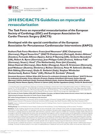 2018 ESC/EACTS Guidelines on myocardial
revascularization
The Task Force on myocardial revascularization of the European
Society of Cardiology (ESC) and European Association for
Cardio-Thoracic Surgery (EACTS)
Developed with the special contribution of the European
Association for Percutaneous Cardiovascular Interventions (EAPCI)
Authors/Task Force Members: Franz-Josef Neumann* (ESC Chairperson)
(Germany), Miguel Sousa-Uva*1
(EACTS Chairperson) (Portugal), Anders Ahlsson1
(Sweden), Fernando Alfonso (Spain), Adrian P. Banning (UK), Umberto Benedetto1
(UK), Robert A. Byrne (Germany), Jean-Philippe Collet (France), Volkmar Falk1
(Germany), Stuart J. Head1
(The Netherlands), Peter Ju¨ni (Canada),
Adnan Kastrati (Germany), Akos Koller (Hungary), Steen D. Kristensen (Denmark),
Josef Niebauer (Austria), Dimitrios J. Richter (Greece), Petar M. Seferovic (Serbia),
Dirk Sibbing (Germany), Giulio G. Stefanini (Italy), Stephan Windecker
(Switzerland), Rashmi Yadav1
(UK), Michael O. Zembala1
(Poland)
Document Reviewers: William Wijns (ESC Review Co-ordinator) (Ireland), David Glineur1
(EACTS Review
Co-ordinator) (Canada), Victor Aboyans (France), Stephan Achenbach (Germany), Stefan Agewall
(Norway), Felicita Andreotti (Italy), Emanuele Barbato (Italy), Andreas Baumbach (UK), James Brophy
(Canada), He´ctor Bueno (Spain), Patrick A. Calvert (UK), Davide Capodanno (Italy), Piroze M. Davierwala1
* Corresponding authors. Franz-Josef Neumann, Department of Cardiology and Angiology II, University Heart Centre Freiburg-Bad Krozingen, Suedring 15, 79189 Bad Krozingen,
Germany. Tel: þ49 7633 402 2000, Fax: þ49 7633 402 2009, Email: franz-josef.neumann@universitaets-herzzentrum.de. Miguel Sousa-Uva, Cardiac Surgery Department, Hospital
Santa Cruz, Avenue Prof Reynaldo dos Santos, 2790-134 Carnaxide, Portugal. Tel: þ 351 210 433 163, Fax: þ 351 21 424 13 88, Cardiovascular Research Centre, Department of
Surgery and Physiology, Faculty of Medicine-University of Porto, Alameda Prof Hernani Monteiro, 4200-319 Porto, Portugal Email: migueluva@gmail.com.
ESC Committee for Practice Guidelines (CPG), EACTS Clinical Guidelines Committee, and National Cardiac Societies document reviewers: listed in the Appendix.
1
Representing the European Association for Cardio-Thoracic Surgery (EACTS).
ESC entities having participated in the development of this document:
Associations: Acute Cardiovascular Care Association (ACCA), European Association of Preventive Cardiology (EAPC), European Association of Cardiovascular Imaging
(EACVI), European Association of Percutaneous Cardiovascular Interventions (EAPCI), European Heart Rhythm Association (EHRA), Heart Failure Association (HFA).
Councils: Council on Cardiovascular Nursing and Allied Professions, Council for Cardiology Practice, Council on Cardiovascular Primary Care, Council on Stroke, Council on
Valvular Heart Disease
Working Groups: Aorta and Peripheral Vascular Diseases, Cardiovascular Pharmacotherapy, Coronary Pathophysiology and Microcirculation, Thrombosis.
Disclaimer. The ESC Guidelines represent the views of the ESC and were produced after careful consideration of the scientiﬁc and medical knowledge and the evidence avail-
able at the time of their dating. The ESC is not responsible in the event of any contradiction, discrepancy and/or ambiguity between the ESC Guidelines and any other ofﬁcial rec-
ommendations or guidelines issued by the relevant public health authorities, in particular in relation to good use of health care or therapeutic strategies. Health professionals are
encouraged to take the ESC Guidelines fully into account when exercising their clinical judgment as well as in the determination and the implementation of preventive, diagnostic
or therapeutic medical strategies. However, the ESC Guidelines do not override in any way whatsoever the individual responsibility of health professionals to make appropriate
and accurate decisions in consideration of each patient’s health condition and in consultation with that patient and the patient’s caregiver where appropriate and/or necessary.
Nor do the ESC Guidelines exempt health professionals from taking careful and full consideration of the relevant ofﬁcial updated recommendations or guidelines issued by the
competent public health authorities in order to manage each patient’s case in light of the scientiﬁcally accepted data pursuant to their respective ethical and professional obliga-
tions. It is also the health professional’s responsibility to verify the applicable rules and regulations relating to drugs and medical devices at the time of prescription.
This article has been co-published with permission in the European Heart Journal and European Journal of Cardio-Thoracic Surgery. All rights reserved. VC 2018 European Society of
Cardiology. The articles are identical except for minor stylistic and spelling differences in keeping with each journal’s style. Either citation can be used when citing this article.
European Heart Journal (2018) 00, 1–96 ESC/EACTS GUIDELINES
doi:10.1093/eurheartj/ehy394
Downloaded from https://academic.oup.com/eurheartj/advance-article-abstract/doi/10.1093/eurheartj/ehy394/5079120
by guest
on 26 August 2018
 